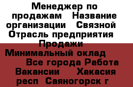 Менеджер по продажам › Название организации ­ Связной › Отрасль предприятия ­ Продажи › Минимальный оклад ­ 25 000 - Все города Работа » Вакансии   . Хакасия респ.,Саяногорск г.